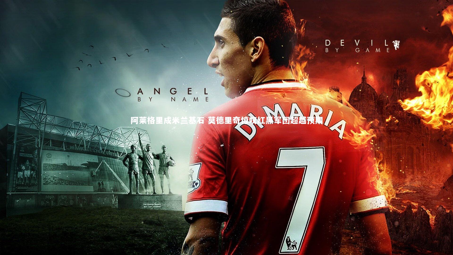 阿莱格里成米兰基石 莫德里奇惊叹红黑军团超越预期