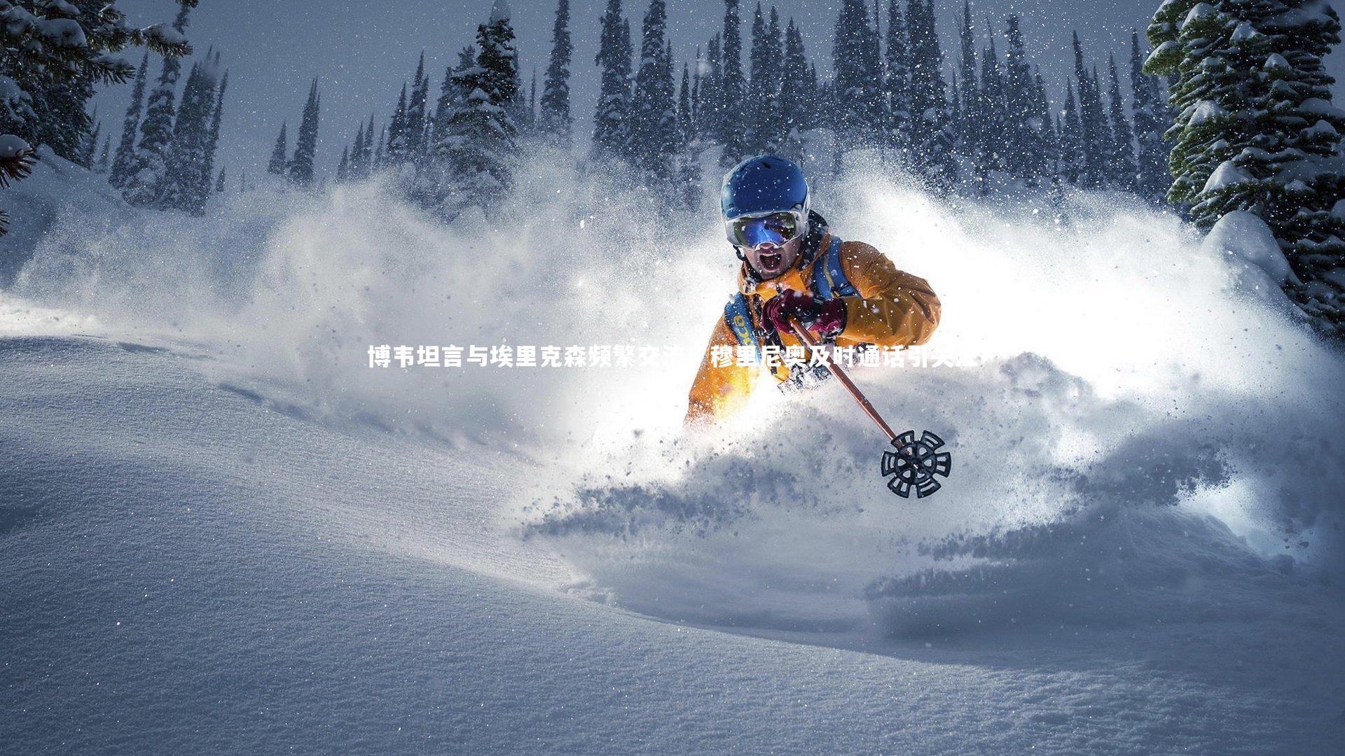 博韦坦言与埃里克森频繁交流，穆里尼奥及时通话引关注