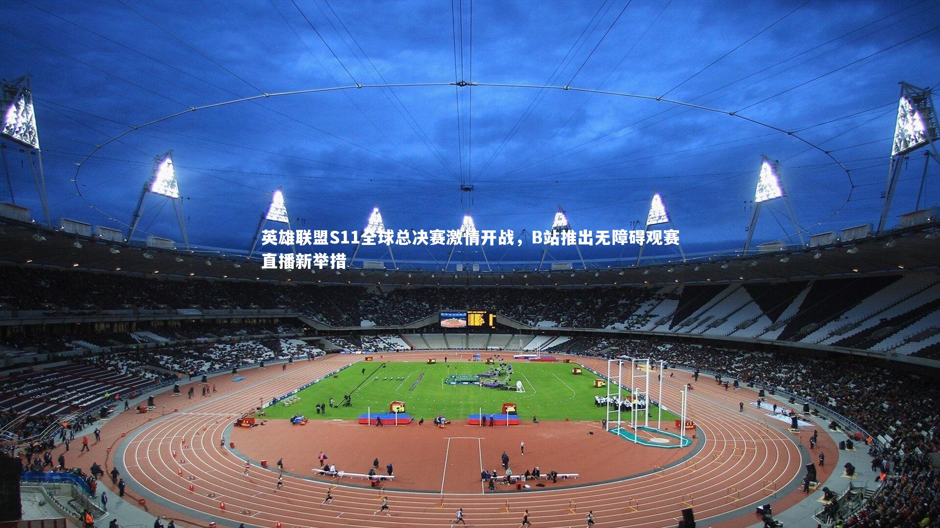 英雄联盟S11全球总决赛激情开战,B站推出无障碍观赛直播新举措