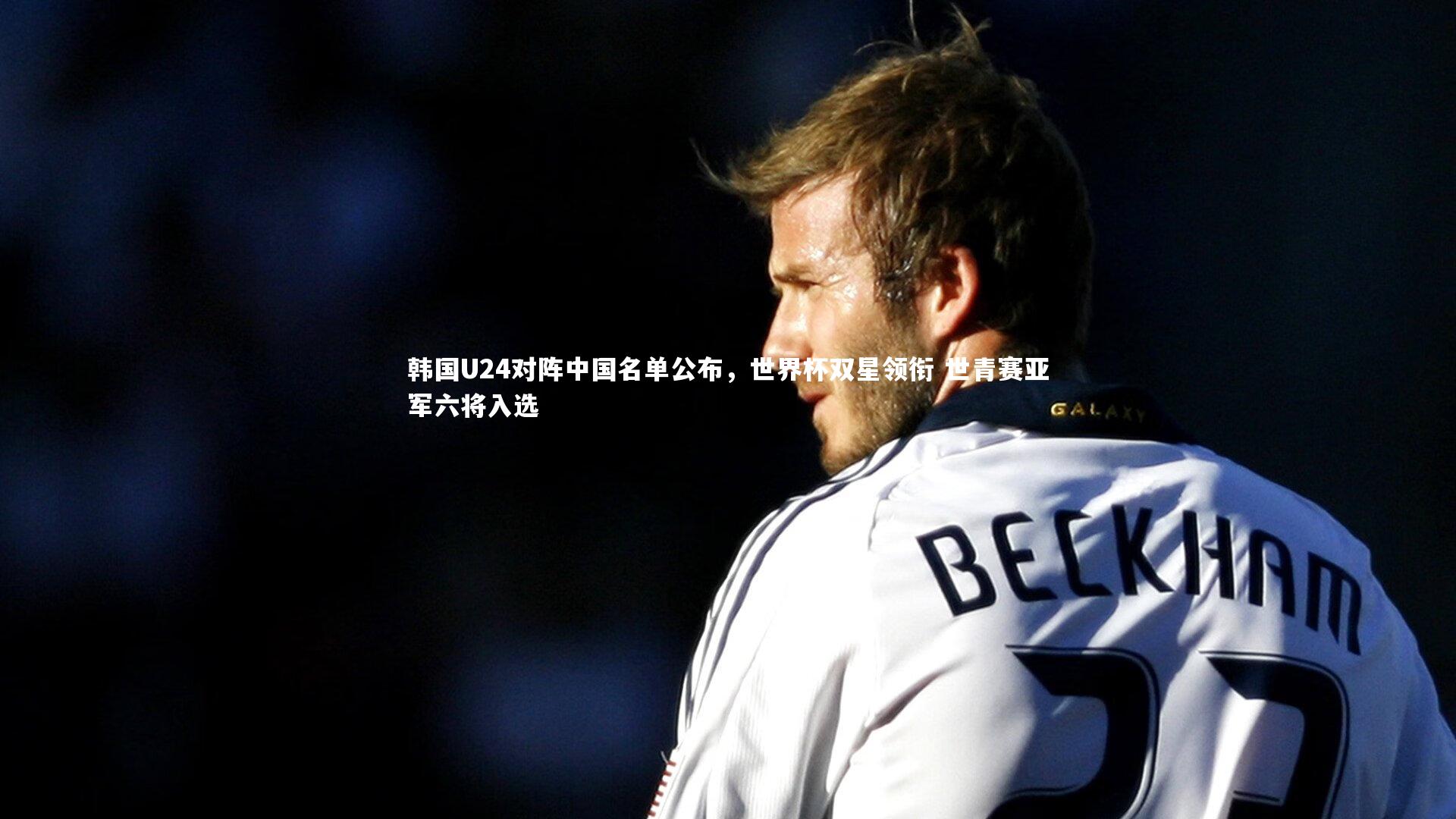 韩国U24对阵中国名单公布，世界杯双星领衔 世青赛亚军六将入选