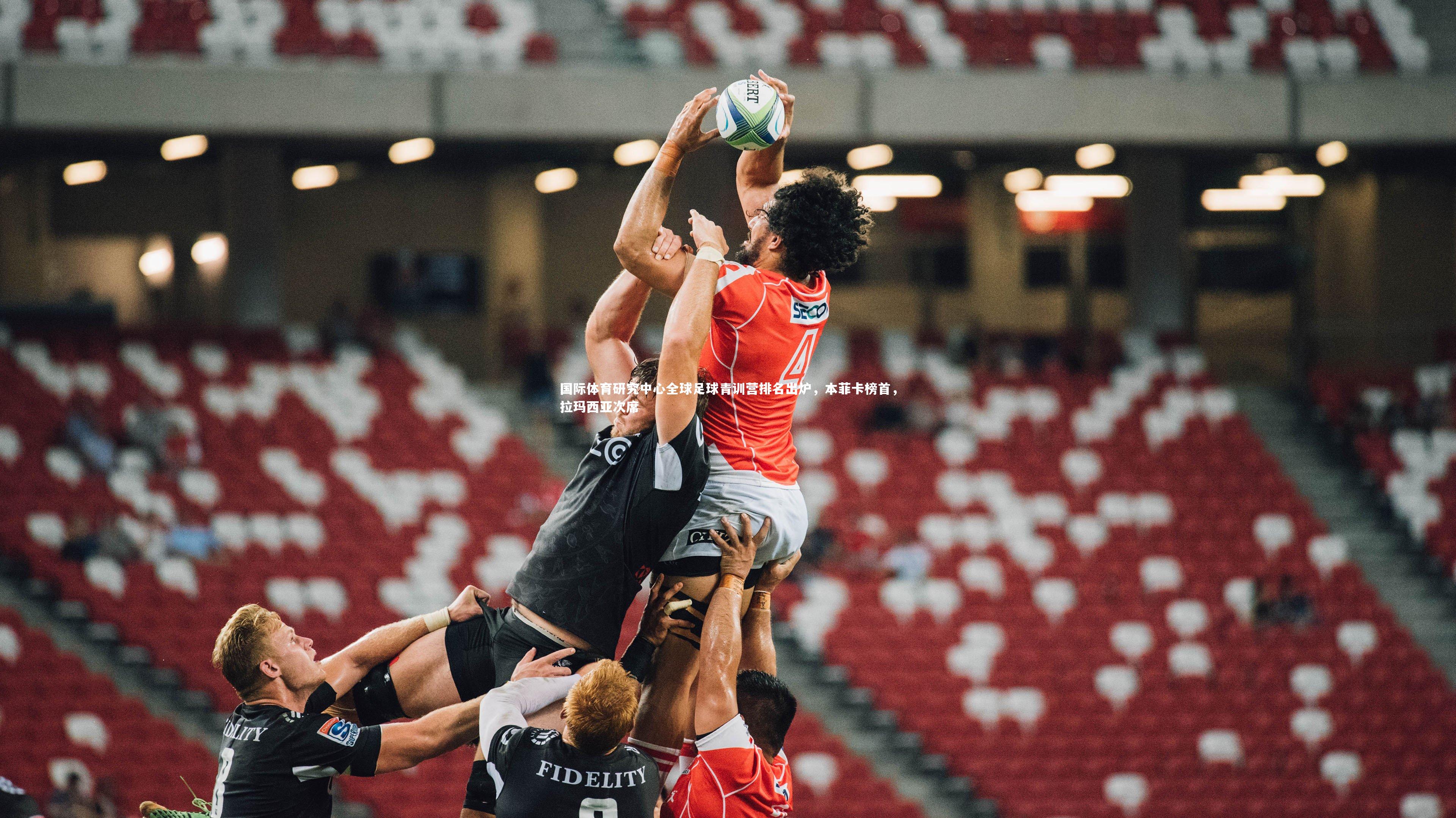 国际体育研究中心全球足球青训营排名出炉,本菲卡榜首,拉玛西亚次席