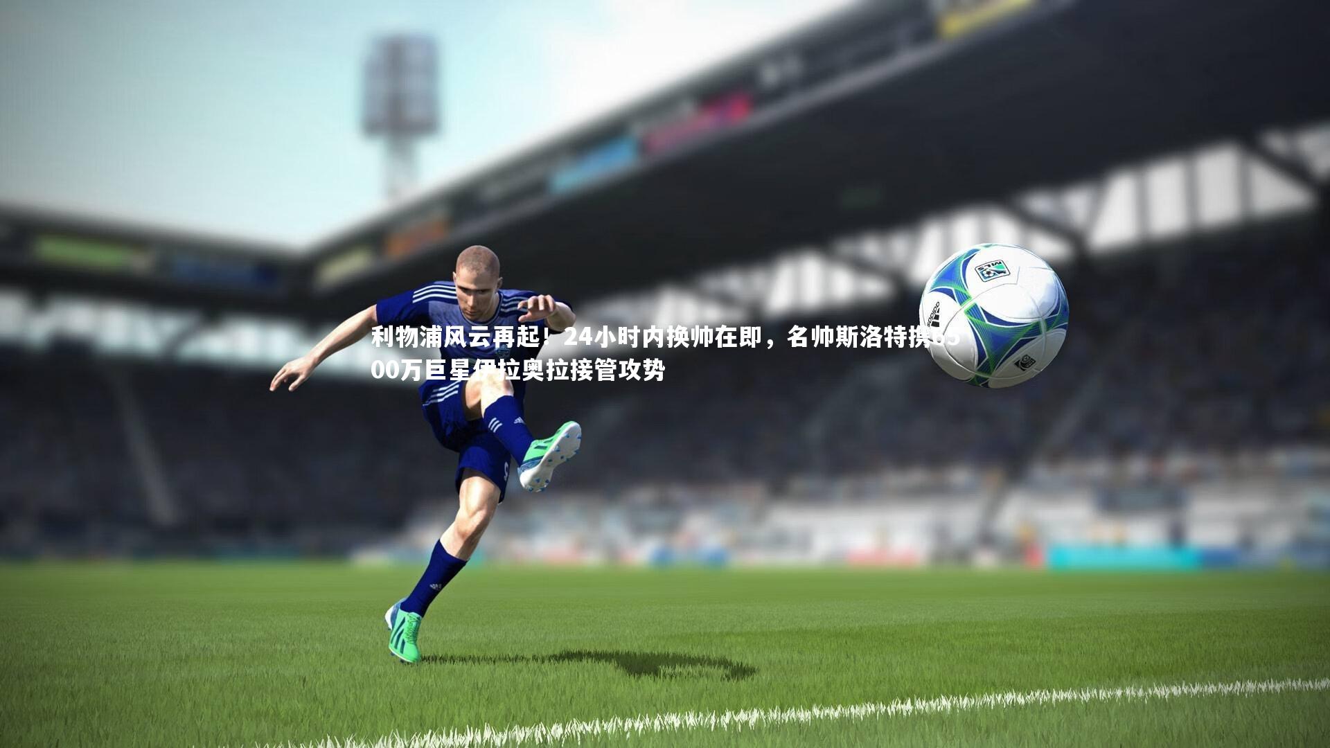 利物浦风云再起!24小时内换帅在即,名帅斯洛特携6500万巨星伊拉奥拉接管攻势