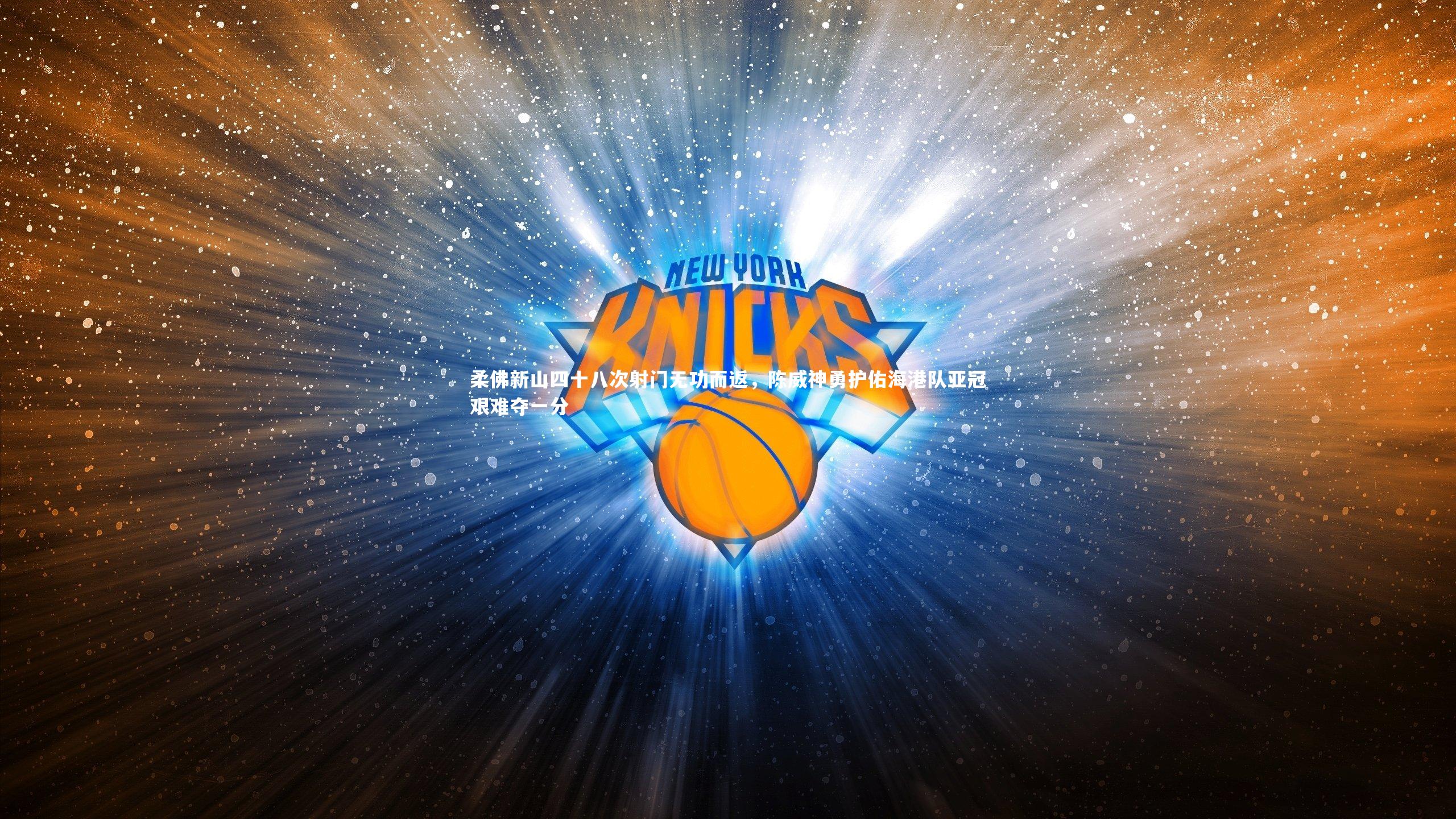 柔佛新山四十八次射门无功而返，陈威神勇护佑海港队亚冠艰难夺一分