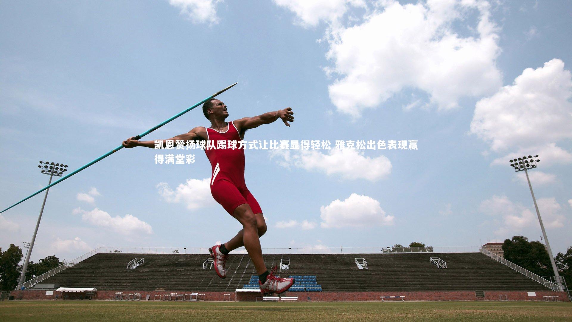 开云体育官网-凯恩赞扬球队踢球方式让比赛显得轻松 雅克松出色表现赢得满堂彩