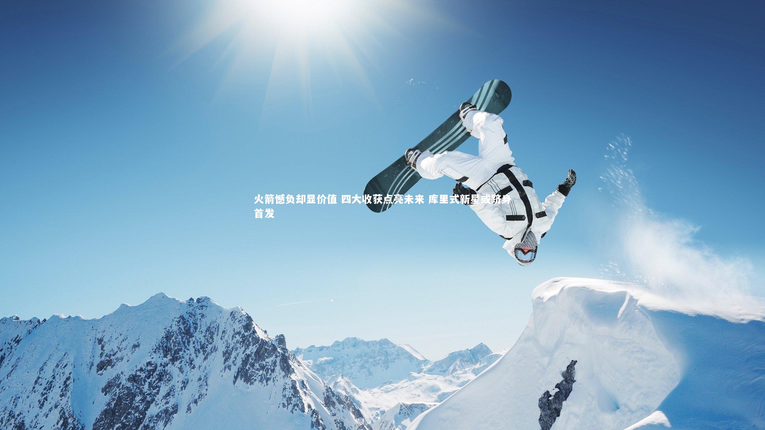 开云体育官网-火箭憾负却显价值 四大收获点亮未来 库里式新星或跻身首发