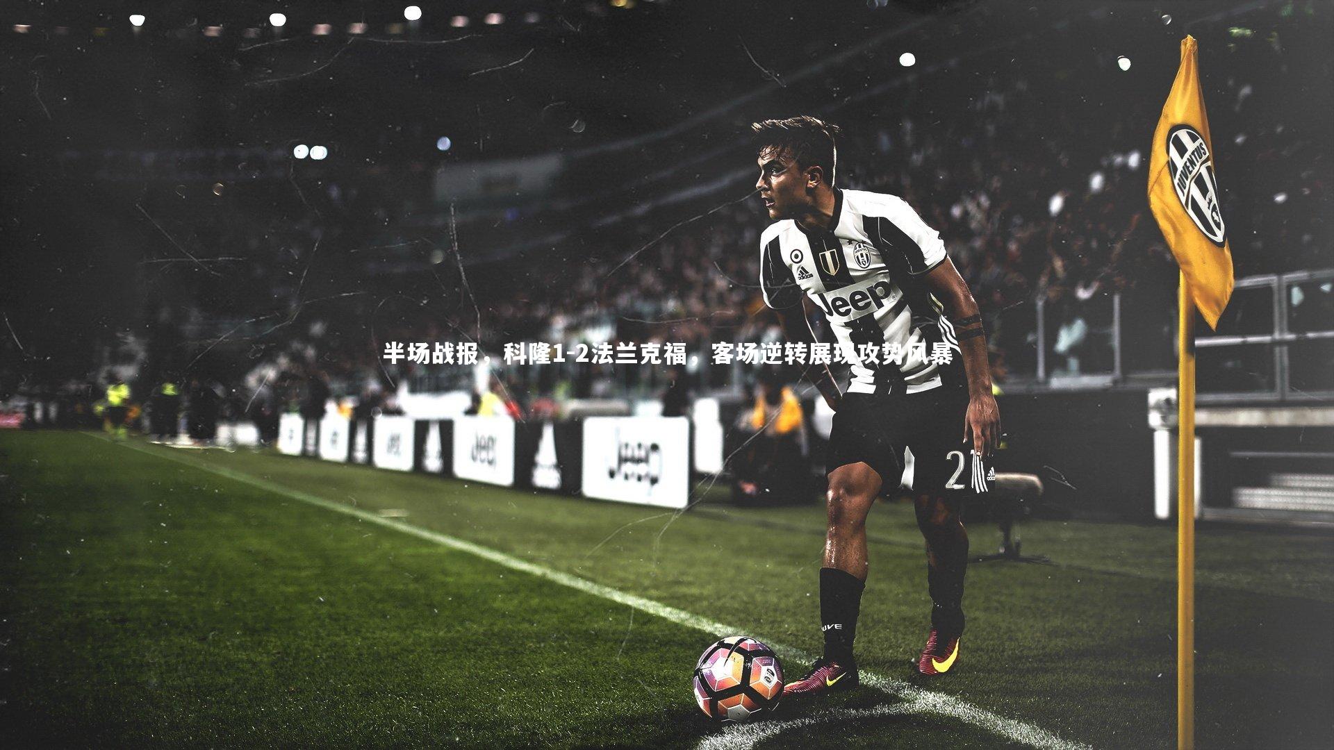 半场战报，科隆1-2法兰克福，客场逆转展现攻势风暴